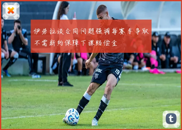 伊劳拉谈合同问题强调每赛季争取不需新约保障下课赔偿金