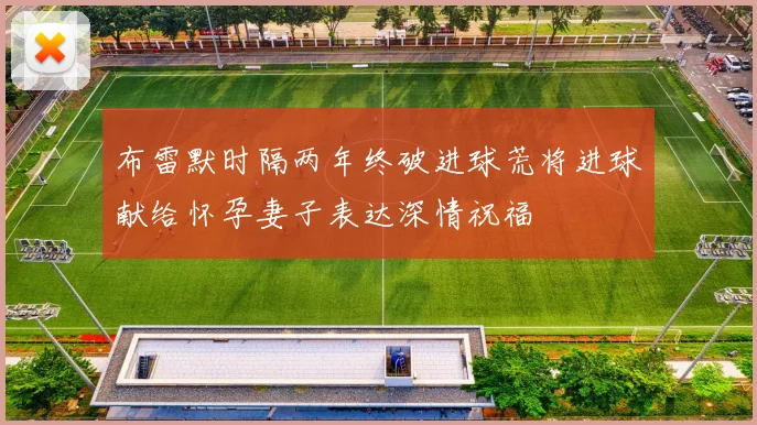 布雷默时隔两年终破进球荒将进球献给怀孕妻子表达深情祝福