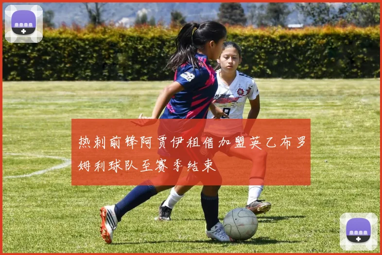 热刺前锋阿贾伊租借加盟英乙布罗姆利球队至赛季结束