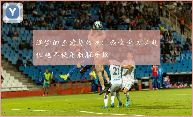 追梦的坚持与对抗：我会全力以赴但绝不使用肮脏手段