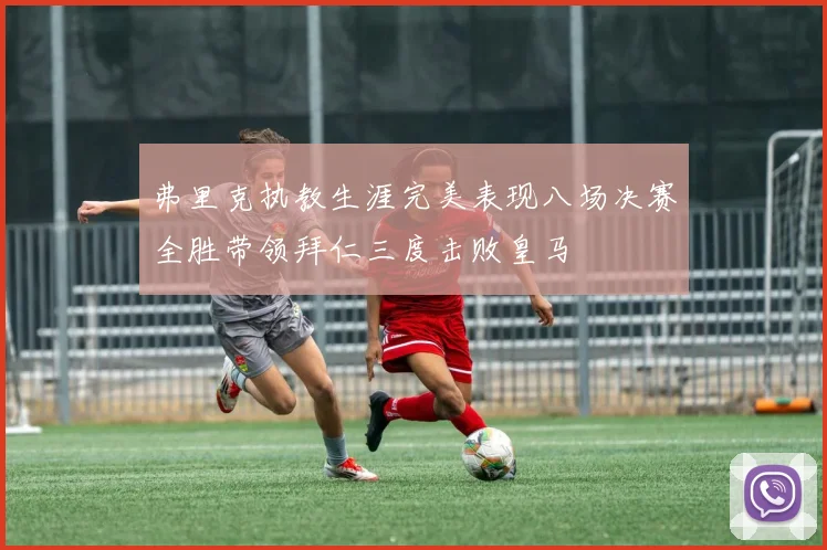 弗里克执教生涯完美表现八场决赛全胜带领拜仁三度击败皇马